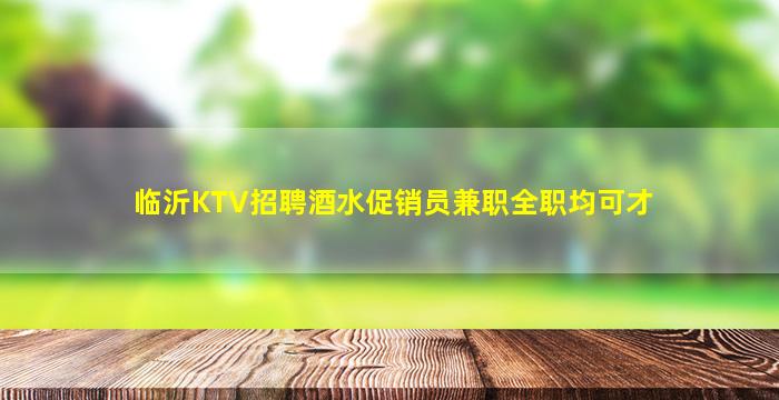 临沂KTV招聘酒水促销员兼职全职均可才