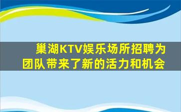 巢湖KTV娱乐场所招聘为团队带来了新的活力和机会