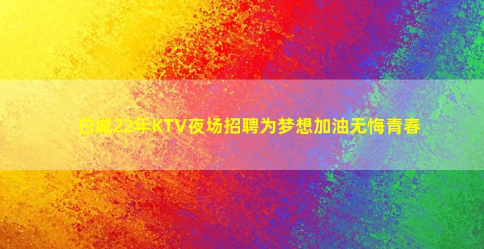 白城22年KTV夜场招聘为梦想加油无悔青春